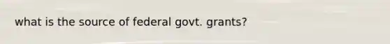 what is the source of federal govt. grants?