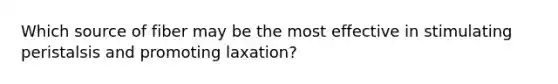 Which source of fiber may be the most effective in stimulating peristalsis and promoting laxation?