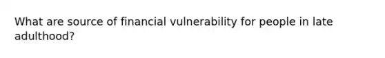 What are source of financial vulnerability for people in late adulthood?