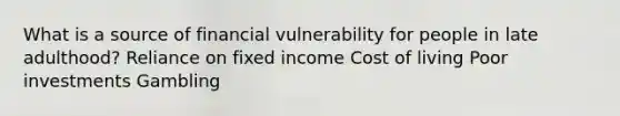 What is a source of financial vulnerability for people in late adulthood? Reliance on fixed income Cost of living Poor investments Gambling