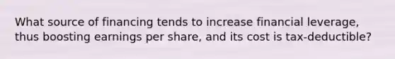 What source of financing tends to increase financial leverage, thus boosting earnings per share, and its cost is tax-deductible?