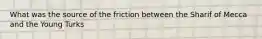 What was the source of the friction between the Sharif of Mecca and the Young Turks