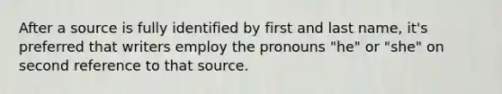 After a source is fully identified by first and last name, it's preferred that writers employ the pronouns "he" or "she" on second reference to that source.