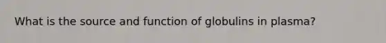 What is the source and function of globulins in plasma?