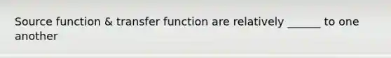 Source function & transfer function are relatively ______ to one another