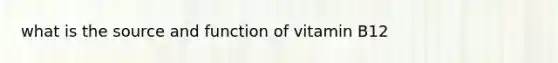 what is the source and function of vitamin B12