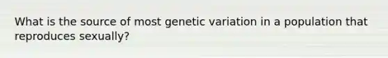 What is the source of most genetic variation in a population that reproduces sexually?