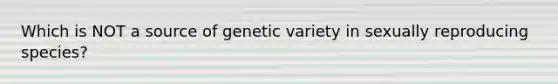 Which is NOT a source of genetic variety in sexually reproducing species?