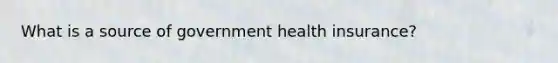 What is a source of government health insurance?