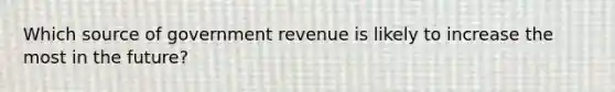 Which source of government revenue is likely to increase the most in the future?