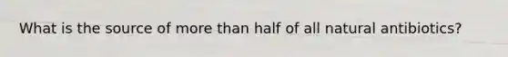 What is the source of more than half of all natural antibiotics?