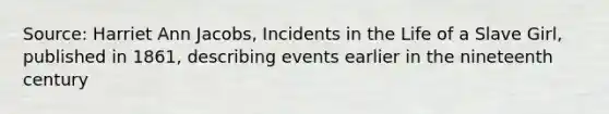 Source: Harriet Ann Jacobs, Incidents in the Life of a Slave Girl, published in 1861, describing events earlier in the nineteenth century