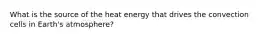 What is the source of the heat energy that drives the convection cells in Earth's atmosphere?