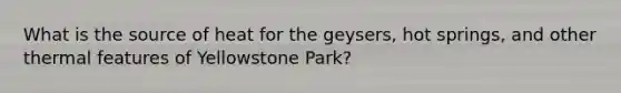 What is the source of heat for the geysers, hot springs, and other thermal features of Yellowstone Park?