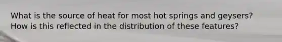 What is the source of heat for most hot springs and geysers? How is this reflected in the distribution of these features?