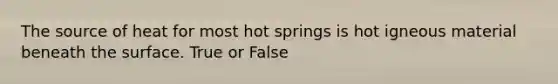 The source of heat for most hot springs is hot igneous material beneath the surface. True or False