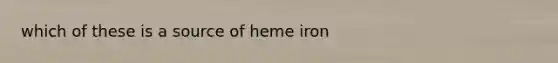 which of these is a source of heme iron