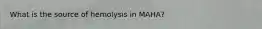 What is the source of hemolysis in MAHA?