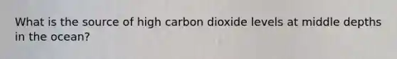 What is the source of high carbon dioxide levels at middle depths in the ocean?