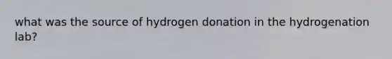 what was the source of hydrogen donation in the hydrogenation lab?