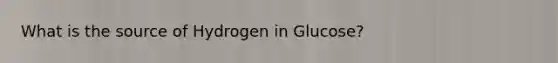 What is the source of Hydrogen in Glucose?