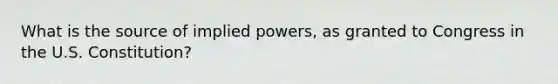 What is the source of implied powers, as granted to Congress in the U.S. Constitution?