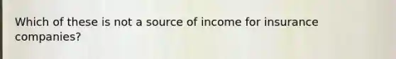 Which of these is not a source of income for insurance companies?