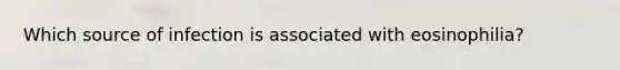 Which source of infection is associated with eosinophilia?