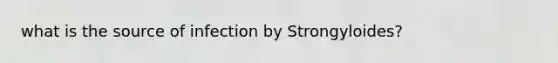 what is the source of infection by Strongyloides?