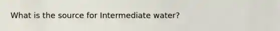 What is the source for Intermediate water?