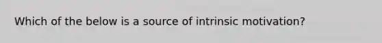 Which of the below is a source of intrinsic motivation?