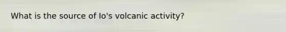 What is the source of Io's volcanic activity?