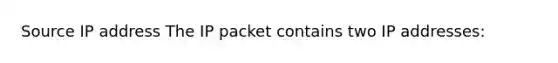 Source IP address The IP packet contains two IP addresses: