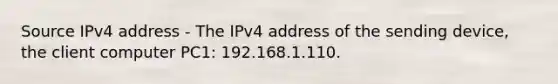 Source IPv4 address - The IPv4 address of the sending device, the client computer PC1: 192.168.1.110.