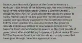 Source: John Marshall, Opinion of the Court in Marbury v. Madison, 1803 Which of the following was the most immediate result of the ruling excerpted? Choose 1 answer:Choose 1 answer:(Choice A)AThe Court granted the states the power to nullify federal laws if the law gave the federal government powers not specifically assigned in the Constitution.(Choice B)BThe Court granted the executive branch the power to relocate indigenous nations to reservations.(Choice C)CThe Supreme Court demonstrated its powers as the third branch of government after establishing its power of judicial review.(Choice D)DThe Supreme Court's jurisdiction shrank to only cases that have gone through the entire appeals process.