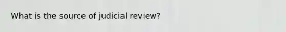 What is the source of judicial review?