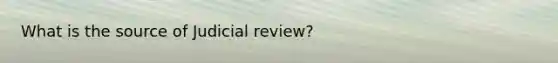 What is the source of Judicial review?