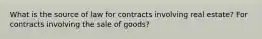 What is the source of law for contracts involving real estate? For contracts involving the sale of goods?