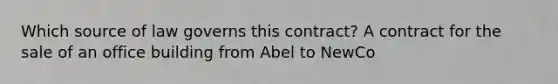 Which source of law governs this contract? A contract for the sale of an office building from Abel to NewCo