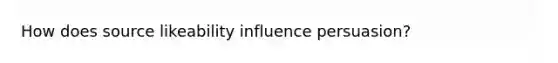 How does source likeability influence persuasion?