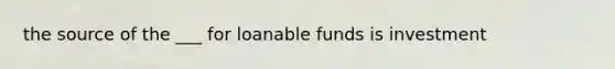 the source of the ___ for loanable funds is investment