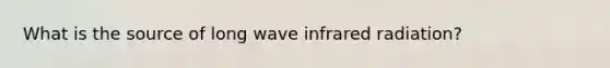 What is the source of long wave infrared radiation?