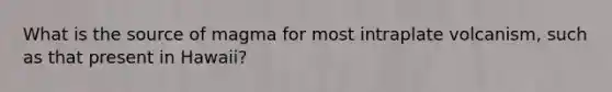 What is the source of magma for most intraplate volcanism, such as that present in Hawaii?