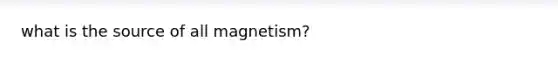 what is the source of all magnetism?