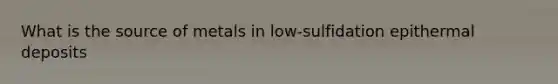 What is the source of metals in low-sulfidation epithermal deposits