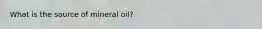 What is the source of mineral oil?