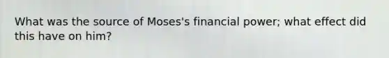 What was the source of Moses's financial power; what effect did this have on him?