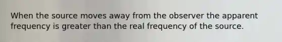 When the source moves away from the observer the apparent frequency is <a href='https://www.questionai.com/knowledge/ktgHnBD4o3-greater-than' class='anchor-knowledge'>greater than</a> the real frequency of the source.