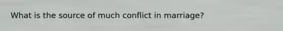 What is the source of much conflict in marriage?