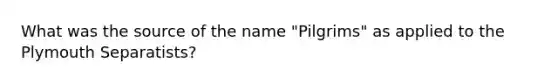 What was the source of the name "Pilgrims" as applied to the Plymouth Separatists?